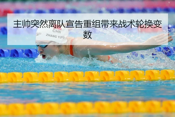 主帅突然离队宣告重组带来战术轮换变数